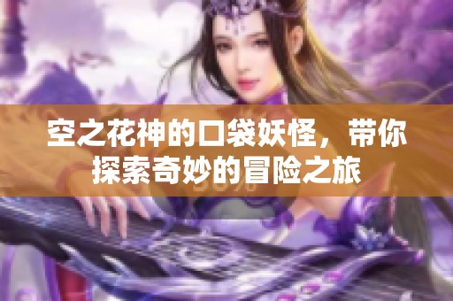 空之花神的口袋妖怪，带你探索奇妙的冒险之旅