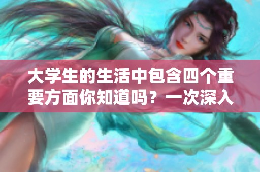 大学生的生活中包含四个重要方面你知道吗？一次深入探索大学生的四重生活方式。