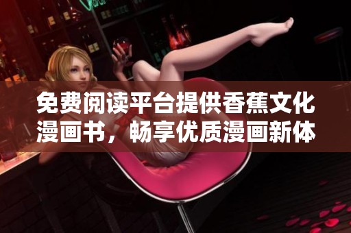 免费阅读平台提供香蕉文化漫画书，畅享优质漫画新体验