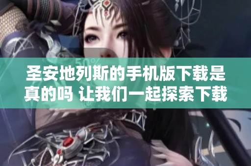 圣安地列斯的手机版下载是真的吗 让我们一起探索下载的乐趣和细节