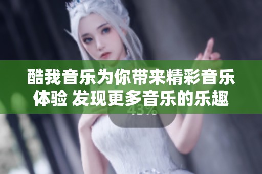 酷我音乐为你带来精彩音乐体验 发现更多音乐的乐趣与魅力