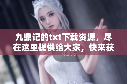 九鼎记的txt下载资源，尽在这里提供给大家，快来获取吧