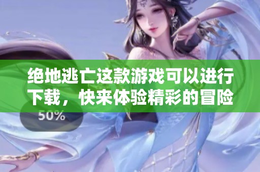 绝地逃亡这款游戏可以进行下载，快来体验精彩的冒险吧
