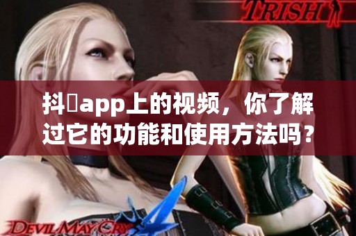 抖抈app上的视频，你了解过它的功能和使用方法吗？
