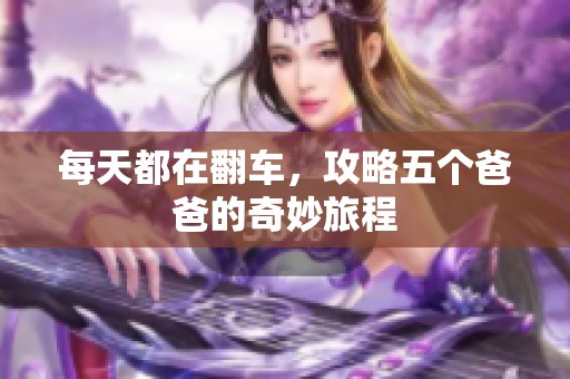 每天都在翻车，攻略五个爸爸的奇妙旅程