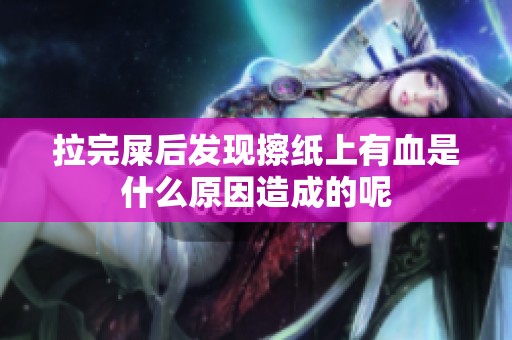 拉完屎后发现擦纸上有血是什么原因造成的呢