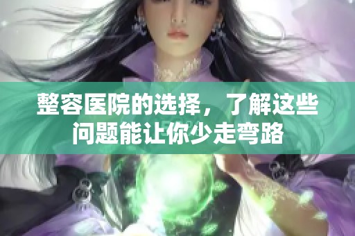 整容医院的选择，了解这些问题能让你少走弯路