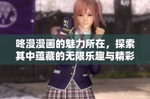 咚漫漫画的魅力所在，探索其中蕴藏的无限乐趣与精彩剧情