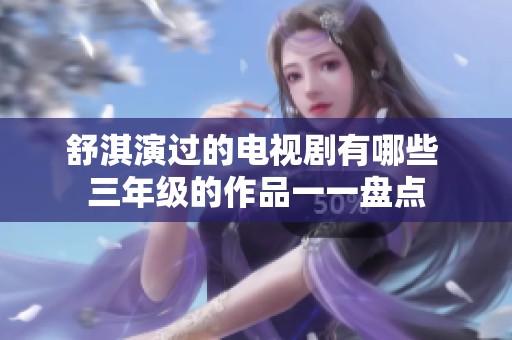 舒淇演过的电视剧有哪些 三年级的作品一一盘点