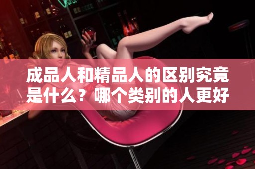 成品人和精品人的区别究竟是什么？哪个类别的人更好呢？