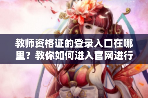 教师资格证的登录入口在哪里？教你如何进入官网进行申请！