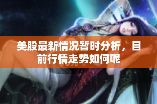 美股最新情况暂时分析，目前行情走势如何呢
