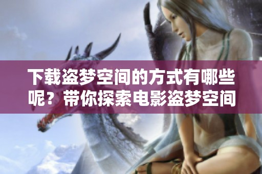 下载盗梦空间的方式有哪些呢？带你探索电影盗梦空间的精彩世界