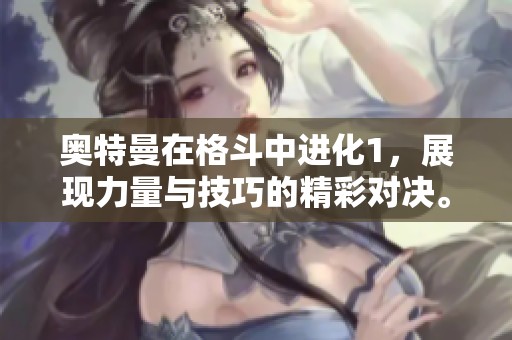 奥特曼在格斗中进化1，展现力量与技巧的精彩对决。