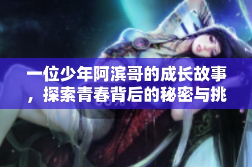 一位少年阿滨哥的成长故事，探索青春背后的秘密与挑战