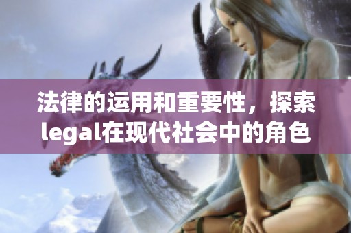 法律的运用和重要性，探索legal在现代社会中的角色与影响