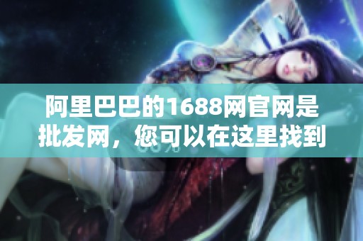 阿里巴巴的1688网官网是批发网，您可以在这里找到优质商品。