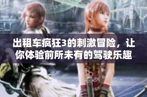 出租车疯狂3的刺激冒险，让你体验前所未有的驾驶乐趣