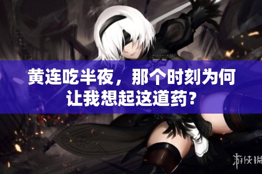 黄连吃半夜，那个时刻为何让我想起这道药？
