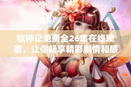 牧神记免费全26集在线观看，让你畅享精彩剧情和感人故事