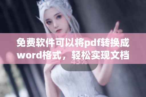 免费软件可以将pdf转换成word格式，轻松实现文档格式转换