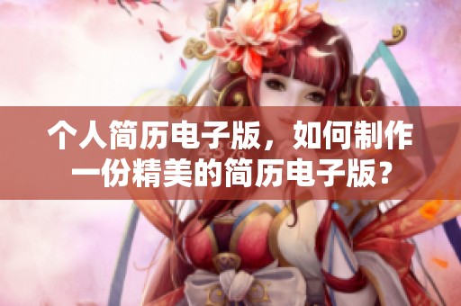 个人简历电子版，如何制作一份精美的简历电子版？