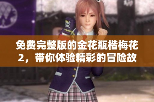 免费完整版的金花瓶楷梅花2，带你体验精彩的冒险故事