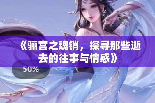 《骊宫之魂销，探寻那些逝去的往事与情感》