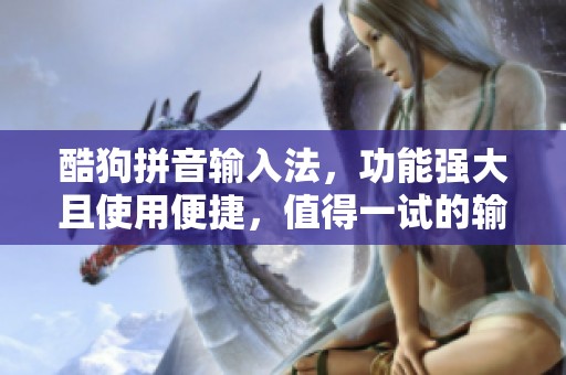 酷狗拼音输入法，功能强大且使用便捷，值得一试的输入工具
