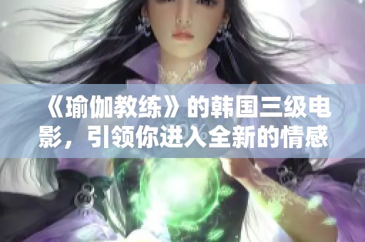 《瑜伽教练》的韩国三级电影，引领你进入全新的情感世界与心灵探索