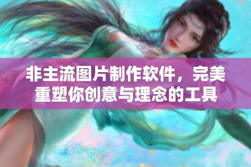 非主流图片制作软件，完美重塑你创意与理念的工具