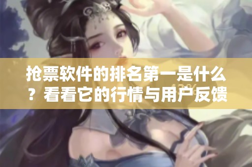 抢票软件的排名第一是什么？看看它的行情与用户反馈吧！