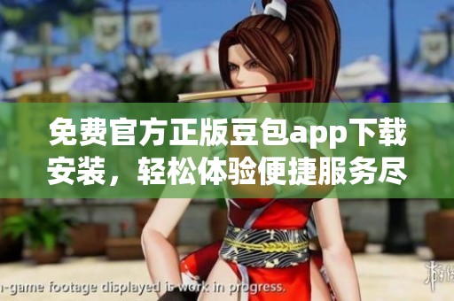 免费官方正版豆包app下载安装，轻松体验便捷服务尽在掌握之中