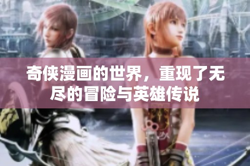 奇侠漫画的世界，重现了无尽的冒险与英雄传说