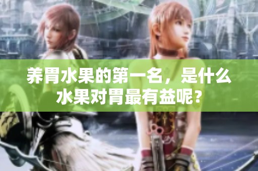 养胃水果的第一名，是什么水果对胃最有益呢？
