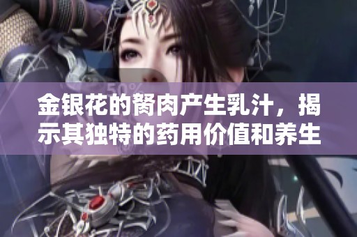 金银花的胬肉产生乳汁，揭示其独特的药用价值和养生功效