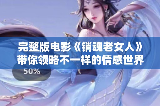 完整版电影《销魂老女人》带你领略不一样的情感世界，感受心灵的深度碰撞。