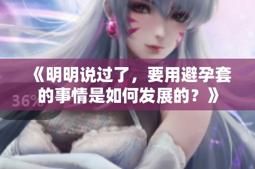 《明明说过了，要用避孕套的事情是如何发展的？》