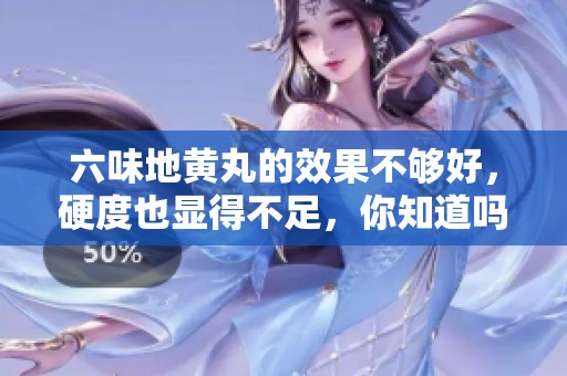 六味地黄丸的效果不够好，硬度也显得不足，你知道吗