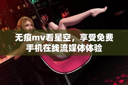 无痕mv看星空，享受免费手机在线流媒体体验