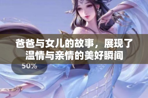 爸爸与女儿的故事，展现了温情与亲情的美好瞬间