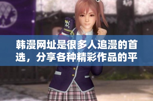 韩漫网址是很多人追漫的首选，分享各种精彩作品的平台