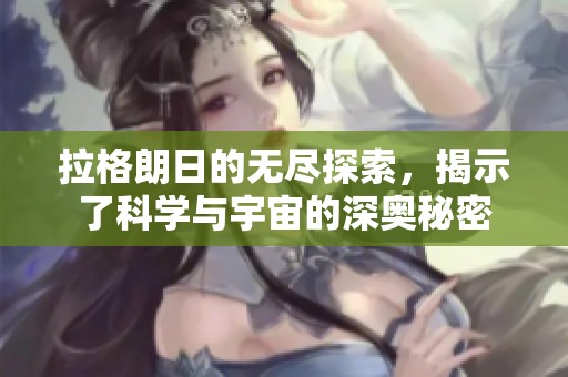 拉格朗日的无尽探索，揭示了科学与宇宙的深奥秘密