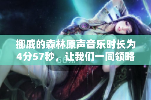 挪威的森林原声音乐时长为4分57秒，让我们一同领略其魅力。