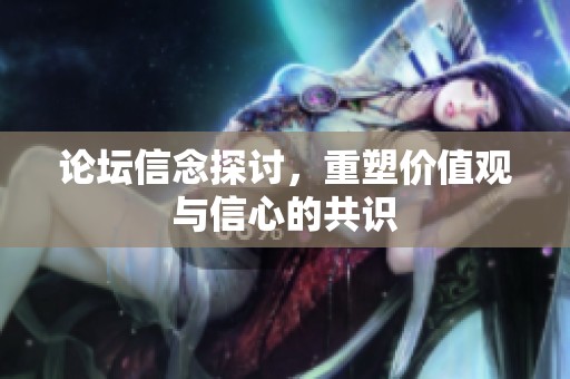 论坛信念探讨，重塑价值观与信心的共识