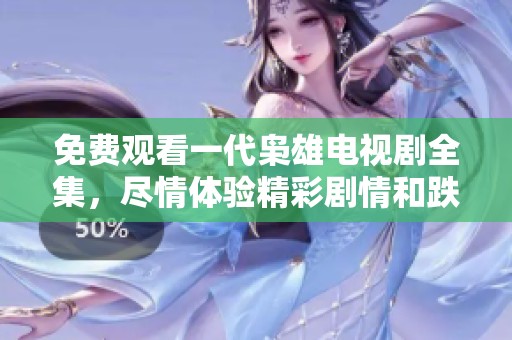 免费观看一代枭雄电视剧全集，尽情体验精彩剧情和跌宕起伏的故事。