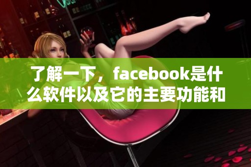 了解一下，facebook是什么软件以及它的主要功能和用途