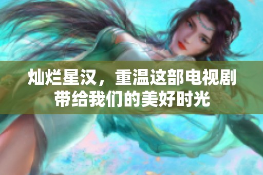 灿烂星汉，重温这部电视剧带给我们的美好时光
