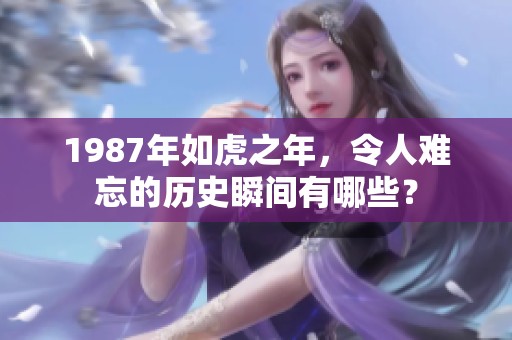 1987年如虎之年，令人难忘的历史瞬间有哪些？