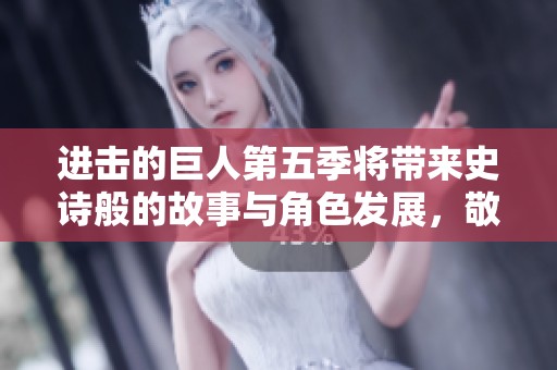 进击的巨人第五季将带来史诗般的故事与角色发展，敬请期待新篇章的开启